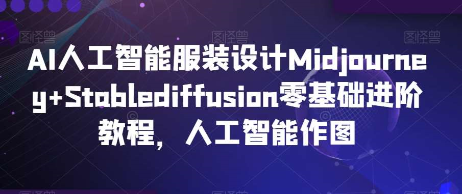 AI人工智能服装设计Midjourney+Stablediffusion零基础进阶教程，人工智能作图-AIGC社区